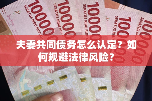 济南夫妻共同债务怎么认定？如何规避法律风险？