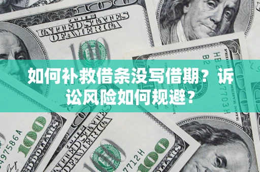 济南如何补救借条没写借期？诉讼风险如何规避？