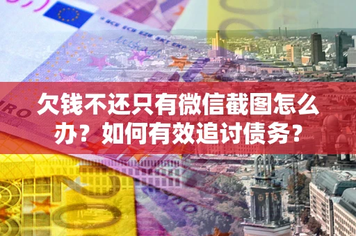 济南欠钱不还只有微信截图怎么办？如何有效追讨债务？