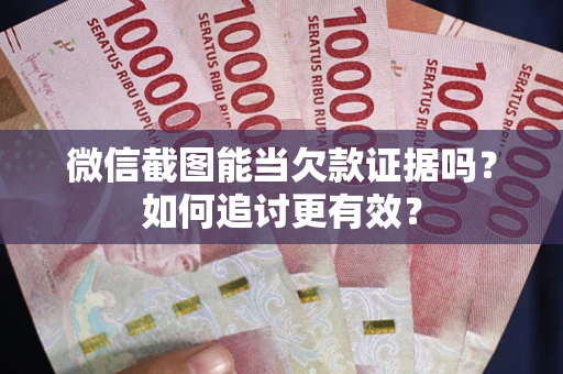 济南微信截图能当欠款证据吗？如何追讨更有效？