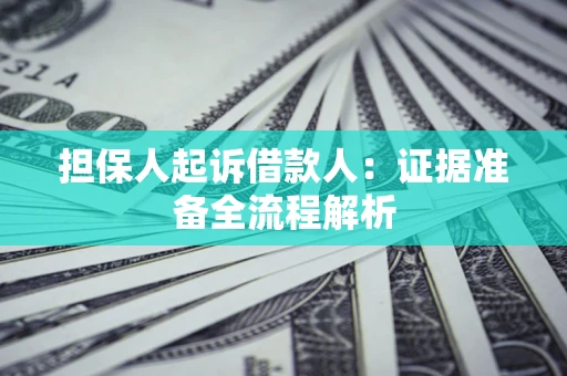 济南担保人起诉借款人：证据准备全流程解析