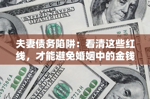 济南夫妻债务陷阱：看清这些红线，才能避免婚姻中的金钱危机