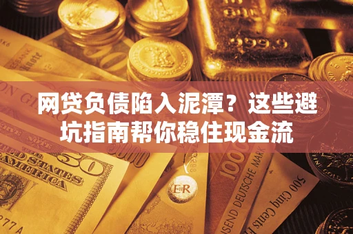 济南网贷负债陷入泥潭？这些避坑指南帮你稳住现金流