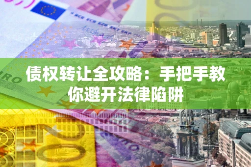 济南债权转让全攻略：手把手教你避开法律陷阱