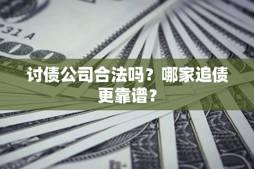 济南讨债公司合法吗？哪家追债更靠谱？