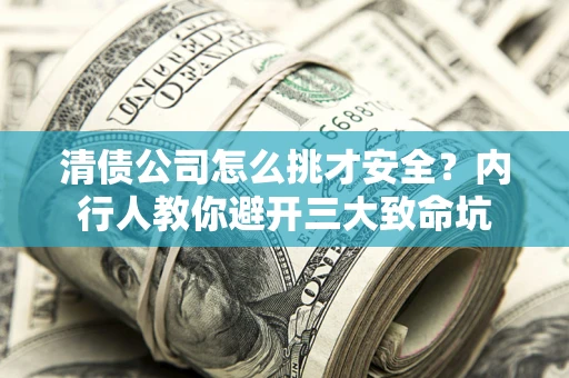 济南清债公司怎么挑才安全?内行人教你避开三大致命坑 济南清债公司怎么挑才安全?内行人教你避开三大致命坑