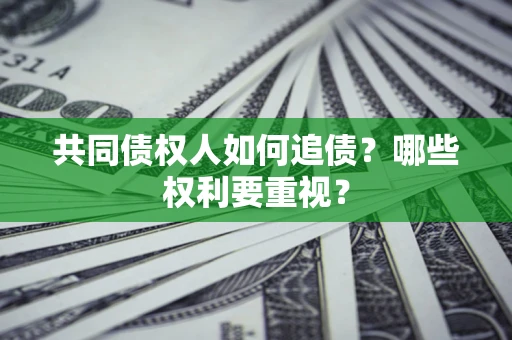 济南共同债权人如何追债？哪些权利要重视？