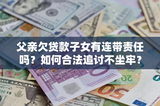 济南父亲欠贷款子女有连带责任吗？如何合法追讨不坐牢？