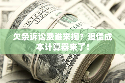 济南欠条诉讼费谁来掏？追债成本计算器来了！