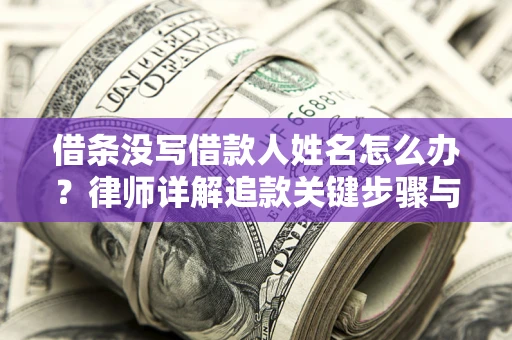 济南借条没写借款人姓名怎么办？律师详解追款关键步骤与证据链构建