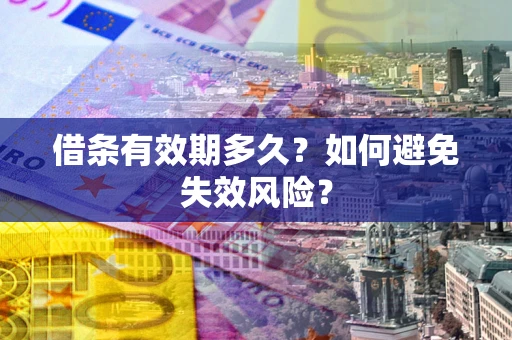 济南借条有效期多久？如何避免失效风险？