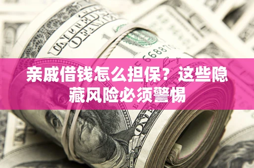 济南亲戚借钱怎么担保？这些隐藏风险必须警惕