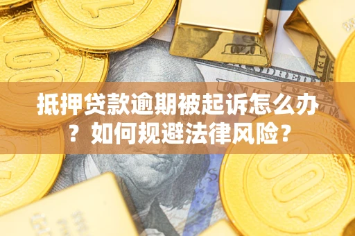 济南抵押贷款逾期被起诉怎么办？如何规避法律风险？