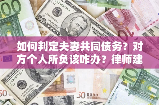 济南如何判定夫妻共同债务？对方个人所负该咋办？律师建议