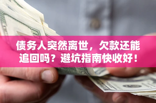 济南债务人突然离世，欠款还能追回吗？避坑指南快收好！