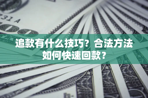 济南追款有什么技巧？合法方法如何快速回款？