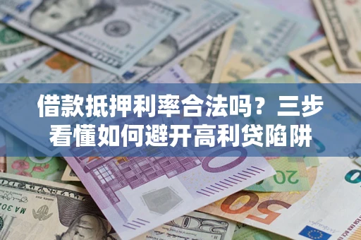 济南借款抵押利率合法吗？三步看懂如何避开高利贷陷阱