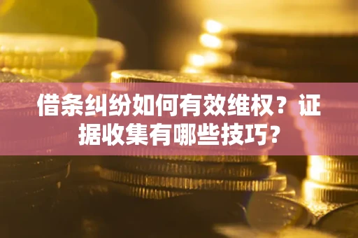 济南借条纠纷如何有效维权？证据收集有哪些技巧？