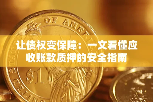 济南让债权变保障：一文看懂应收账款质押的安全指南