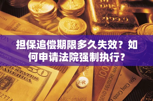 济南担保追偿期限多久失效？如何申请法院强制执行？