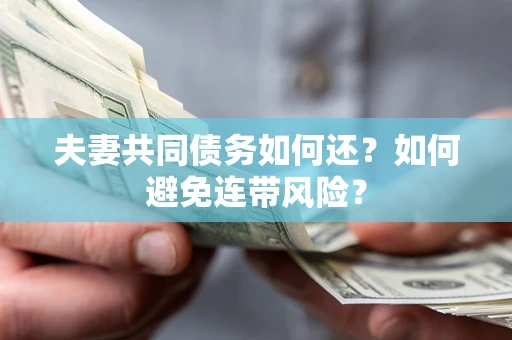 济南夫妻共同债务如何还？如何避免连带风险？