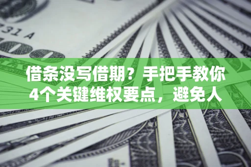 济南借条没写借期？手把手教你4个关键维权要点，避免人财两空