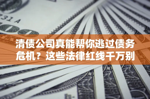 济南清债公司真能帮你逃过债务危机？这些法律红线千万别踩