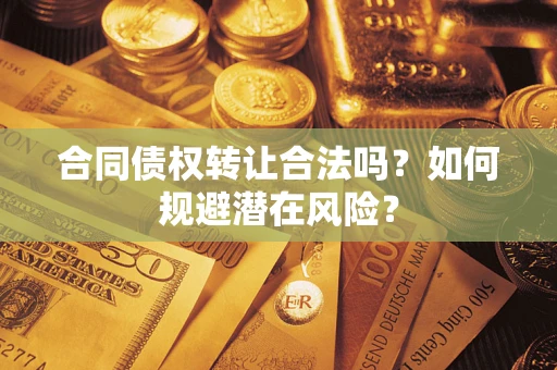 济南合同债权转让合法吗?如何规避潜在风险? 济南合同债权转让合法吗?如何规避潜在风险?