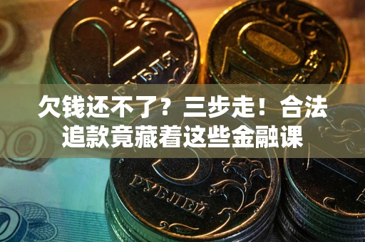 济南欠钱还不了？三步走！合法追款竟藏着这些金融课