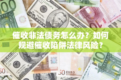 济南催收非法债务怎么办？如何规避催收陷阱法律风险？