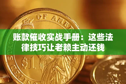 济南账款催收实战手册：这些法律技巧让老赖主动还钱