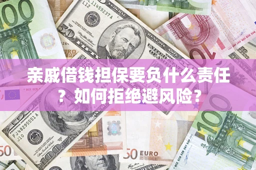 济南亲戚借钱担保要负什么责任？如何拒绝避风险？
