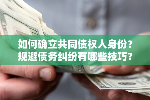 济南如何确立共同债权人身份？规避债务纠纷有哪些技巧？