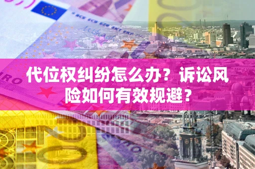 济南代位权纠纷怎么办？诉讼风险如何有效规避？