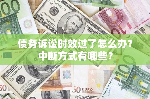 济南债务诉讼时效过了怎么办？中断方式有哪些？
