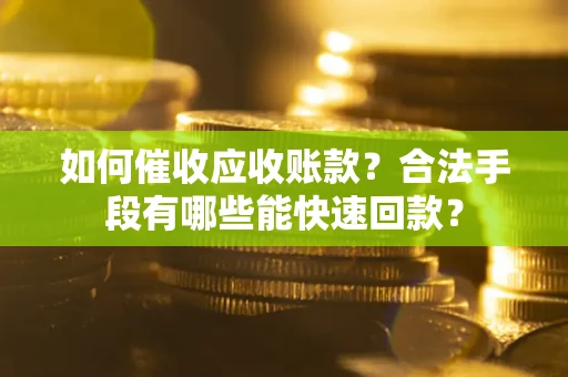 济南如何催收应收账款？合法手段有哪些能快速回款？