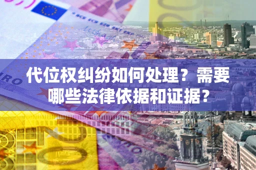 济南代位权纠纷如何处理？需要哪些法律依据和证据？