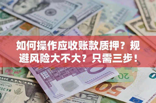 济南如何操作应收账款质押？规避风险大不大？只需三步！