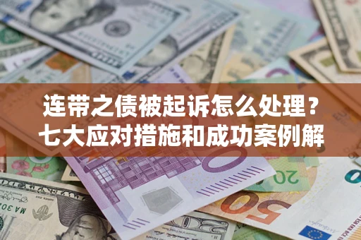 济南连带之债被起诉怎么处理？七大应对措施和成功案例解析