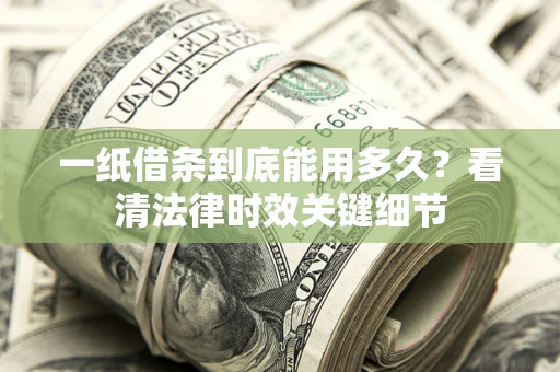 济南一纸借条到底能用多久？看清法律时效关键细节