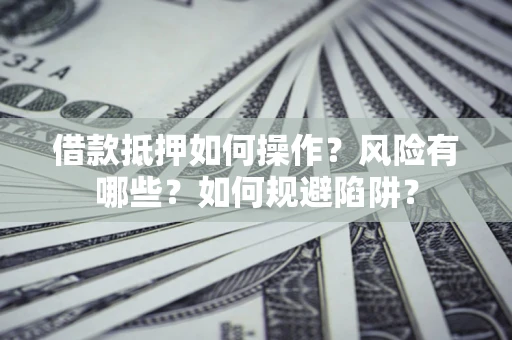 济南借款抵押如何操作?风险有哪些?如何规避陷阱? 济南借款抵押如何操作?风险有哪些?如何规避陷阱?