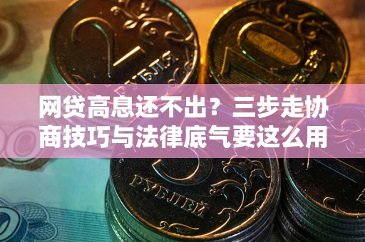 济南网贷高息还不出？三步走协商技巧与法律底气要这么用