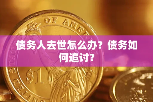 济南债务人去世怎么办？债务如何追讨？