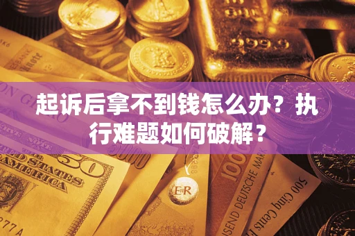 济南起诉后拿不到钱怎么办?执行难题如何破解? 济南起诉后拿不到钱怎么办?执行难题如何破解?