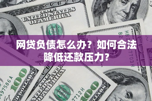济南网贷负债怎么办？如何合法降低还款压力？
