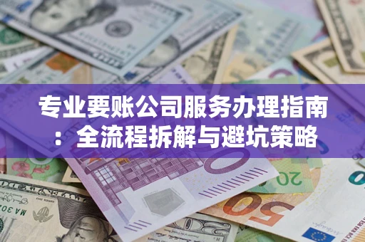 济南专业要账公司服务办理指南：全流程拆解与避坑策略