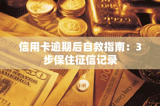 济南信用卡逾期后自救指南：3步保住征信记录