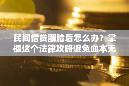 济南民间借贷翻脸后怎么办？掌握这个法律攻略避免血本无归