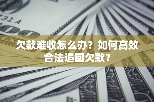 济南欠款难收怎么办？如何高效合法追回欠款？