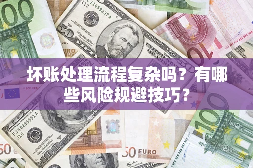济南坏账处理流程复杂吗？有哪些风险规避技巧？